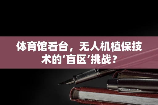 体育馆看台，无人机植保技术的‘盲区’挑战？