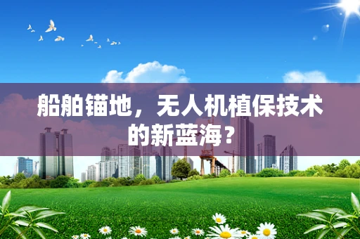 船舶锚地，无人机植保技术的新蓝海？