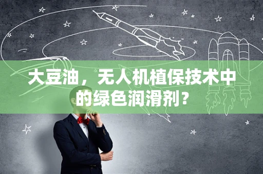大豆油，无人机植保技术中的绿色润滑剂？