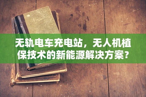 无轨电车充电站，无人机植保技术的新能源解决方案？