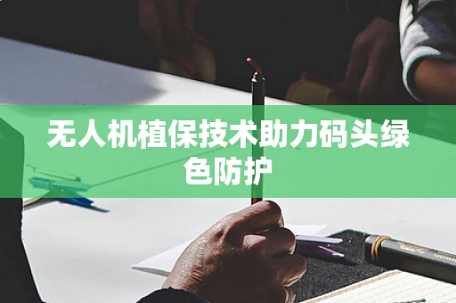 无人机植保技术助力码头绿色防护