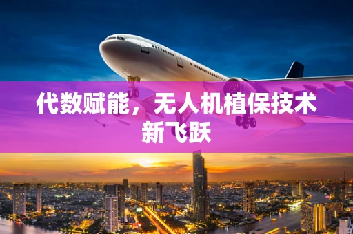 代数赋能，无人机植保技术新飞跃