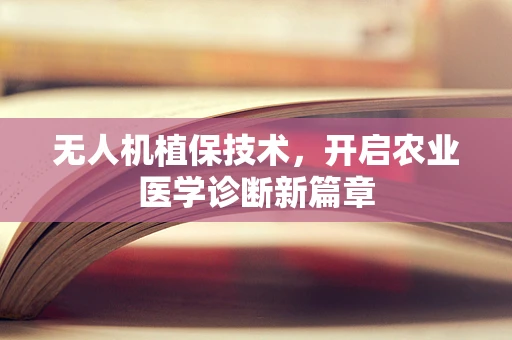 无人机植保技术，开启农业医学诊断新篇章