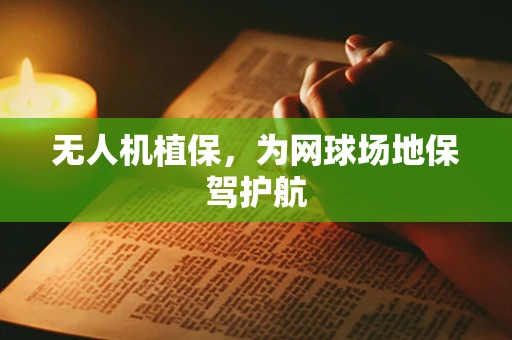 无人机植保，为网球场地保驾护航