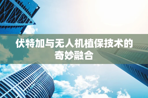 伏特加与无人机植保技术的奇妙融合