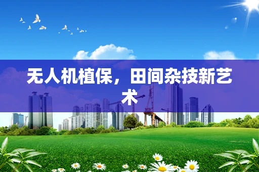 无人机植保，田间杂技新艺术