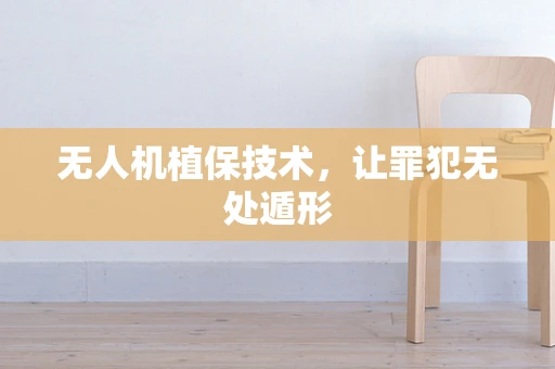 无人机植保技术，让罪犯无处遁形