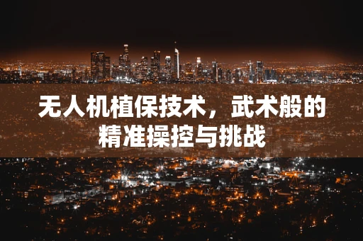 无人机植保技术，武术般的精准操控与挑战
