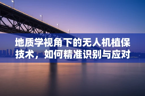 地质学视角下的无人机植保技术，如何精准识别与应对不同地质条件下的作物挑战？