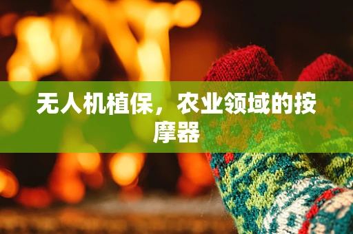 无人机植保，农业领域的按摩器
