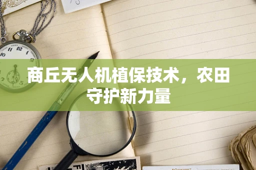 商丘无人机植保技术，农田守护新力量