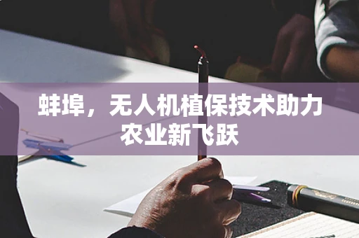 蚌埠，无人机植保技术助力农业新飞跃
