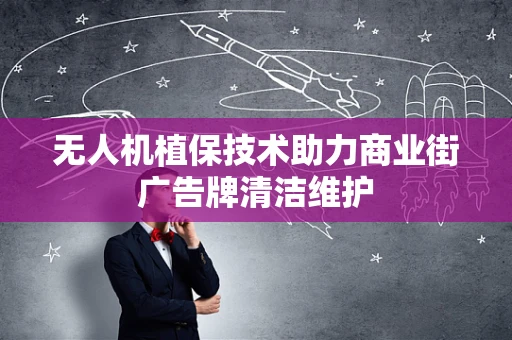 无人机植保技术助力商业街广告牌清洁维护