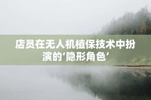 店员在无人机植保技术中扮演的‘隐形角色’