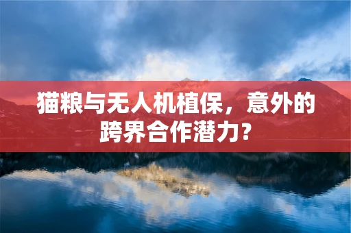 猫粮与无人机植保，意外的跨界合作潜力？