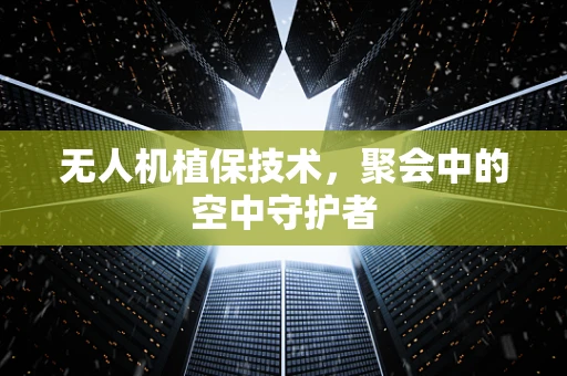 无人机植保技术，聚会中的空中守护者