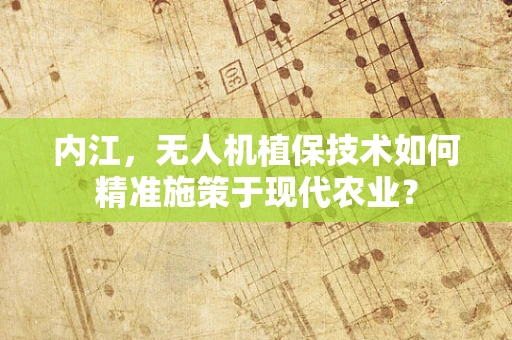 内江，无人机植保技术如何精准施策于现代农业？
