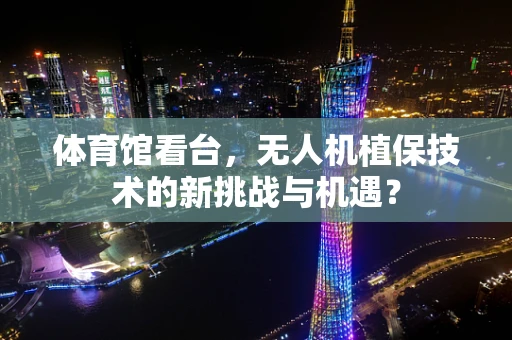 体育馆看台，无人机植保技术的新挑战与机遇？