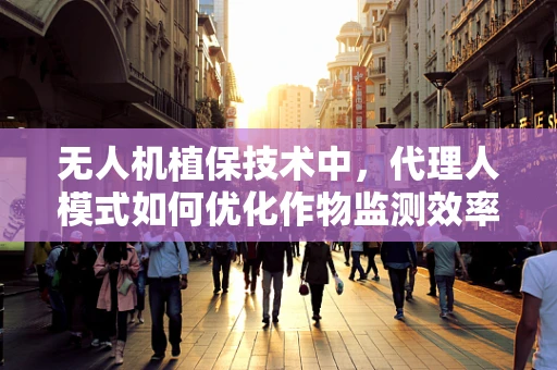 无人机植保技术中，代理人模式如何优化作物监测效率？