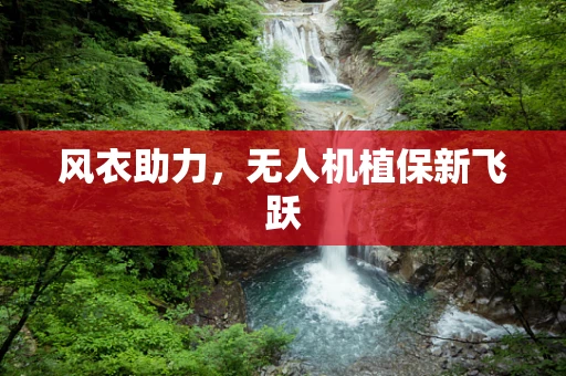 风衣助力，无人机植保新飞跃