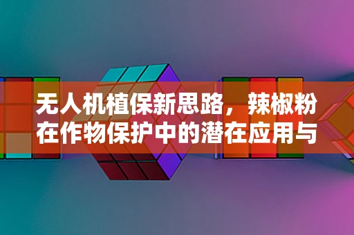无人机植保新思路，辣椒粉在作物保护中的潜在应用与挑战？