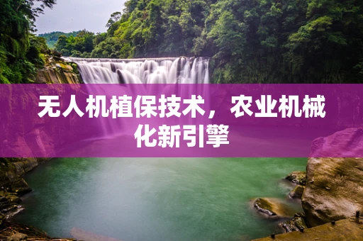 无人机植保技术，农业机械化新引擎