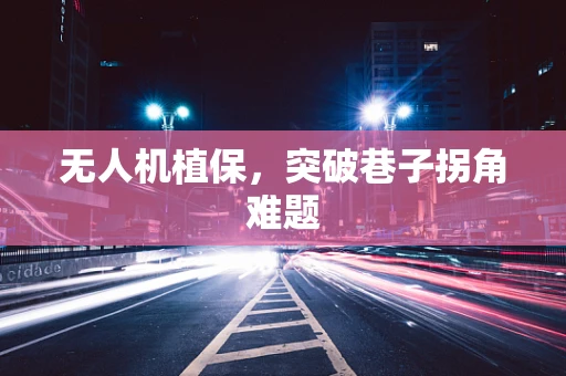 无人机植保，突破巷子拐角难题