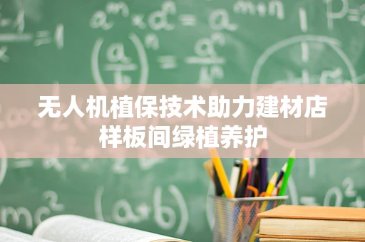 无人机植保技术助力建材店样板间绿植养护