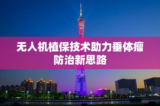 无人机植保技术助力垂体瘤防治新思路