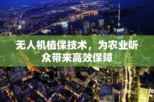 无人机植保技术，为农业听众带来高效保障