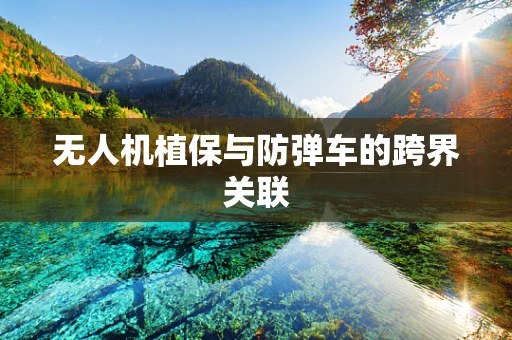 无人机植保与防弹车的跨界关联
