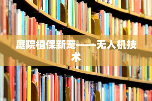 庭院植保新宠——无人机技术