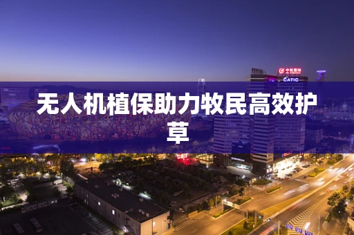 无人机植保助力牧民高效护草