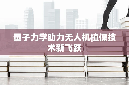 量子力学助力无人机植保技术新飞跃