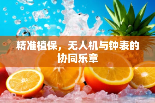 精准植保，无人机与钟表的协同乐章