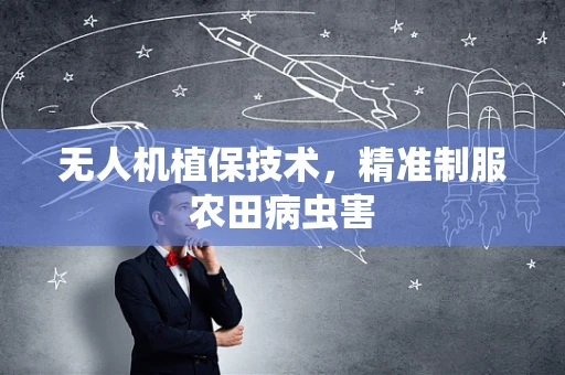 无人机植保技术，精准制服农田病虫害
