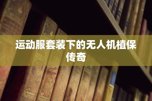 运动服套装下的无人机植保传奇