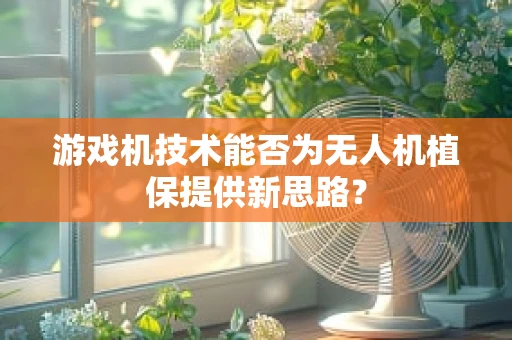 游戏机技术能否为无人机植保提供新思路？