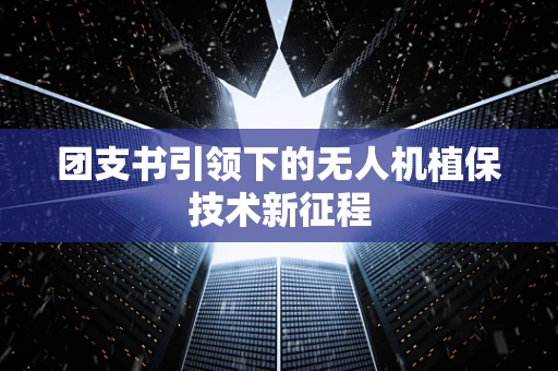 团支书引领下的无人机植保技术新征程
