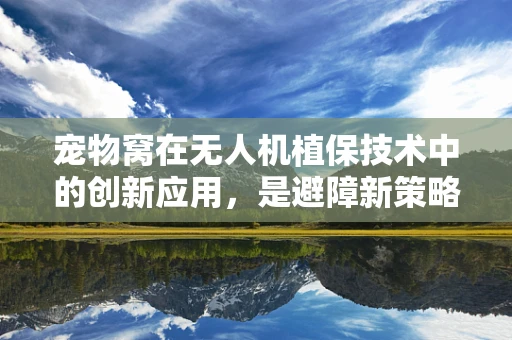 宠物窝在无人机植保技术中的创新应用，是避障新策略还是意外隐患？