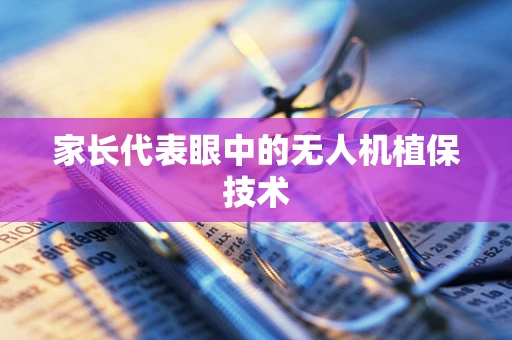 家长代表眼中的无人机植保技术