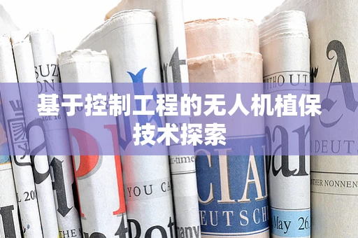 基于控制工程的无人机植保技术探索