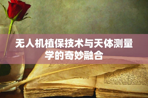 无人机植保技术与天体测量学的奇妙融合