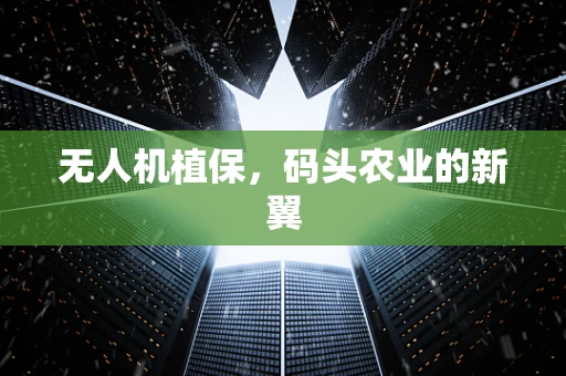 无人机植保，码头农业的新翼