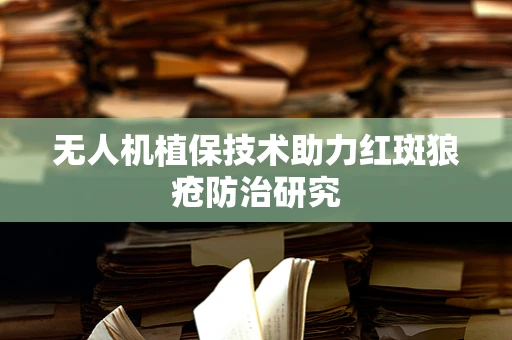 无人机植保技术助力红斑狼疮防治研究