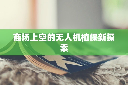 商场上空的无人机植保新探索