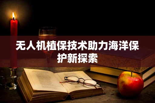 无人机植保技术助力海洋保护新探索