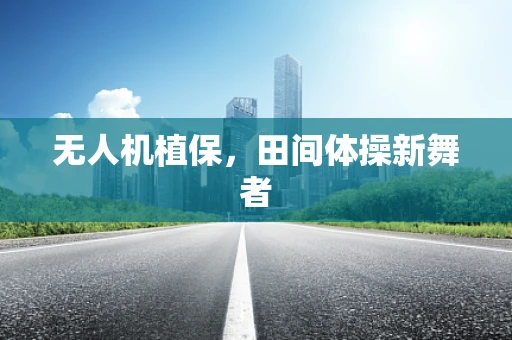无人机植保，田间体操新舞者