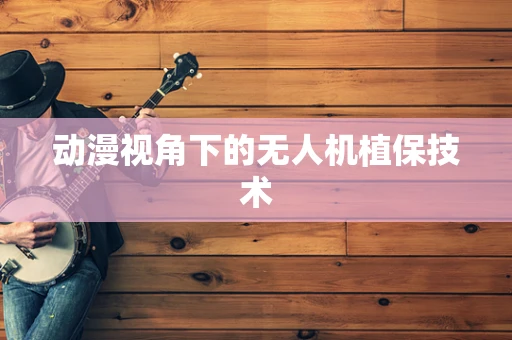 动漫视角下的无人机植保技术