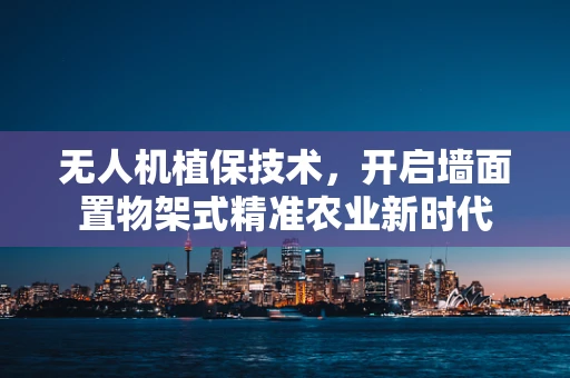 无人机植保技术，开启墙面置物架式精准农业新时代